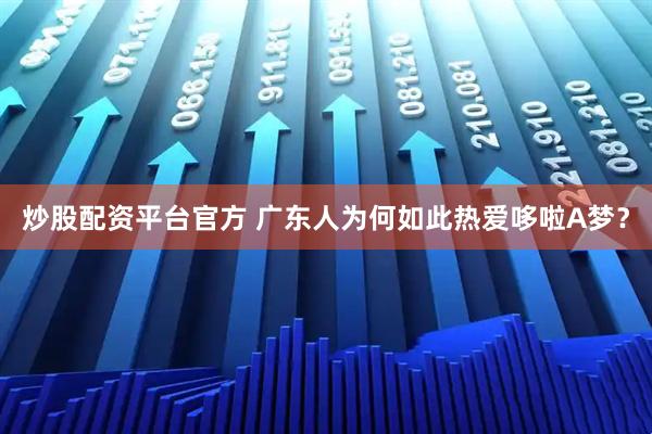 炒股配资平台官方 广东人为何如此热爱哆啦A梦？