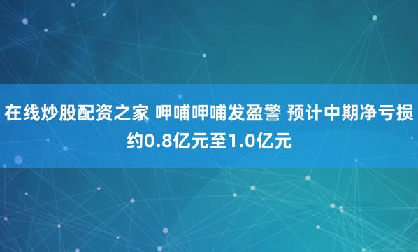 在线炒股配资之家 呷哺呷哺发盈警 预计中期净亏损约0.8亿元至1.0亿元