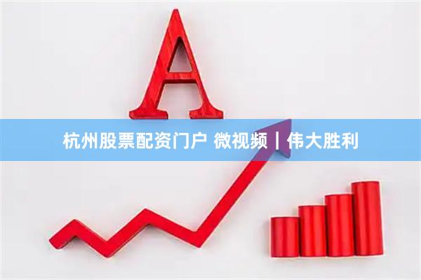 杭州股票配资门户 微视频｜伟大胜利