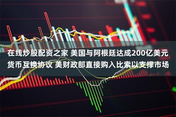 在线炒股配资之家 美国与阿根廷达成200亿美元货币互换协议 美财政部直接购入比索以支撑市场