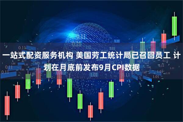 一站式配资服务机构 美国劳工统计局已召回员工 计划在月底前发布9月CPI数据