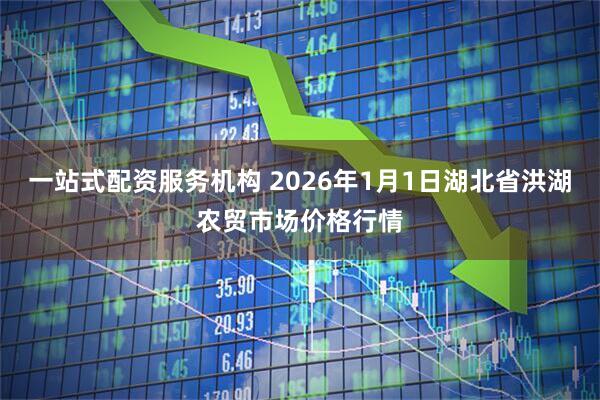 一站式配资服务机构 2026年1月1日湖北省洪湖农贸市场价格行情
