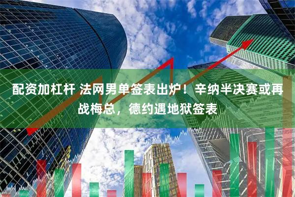 配资加杠杆 法网男单签表出炉！辛纳半决赛或再战梅总，德约遇地狱签表
