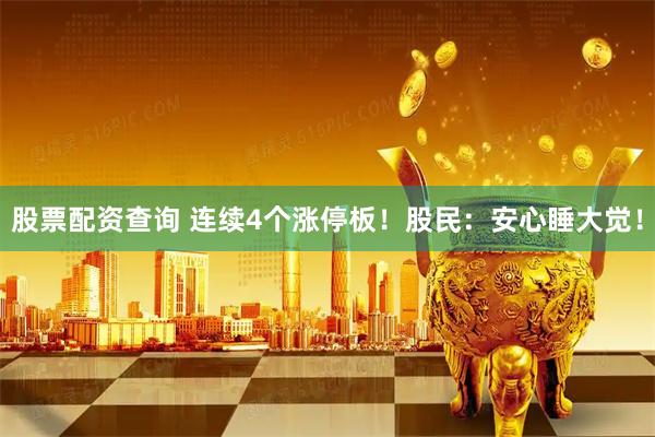 股票配资查询 连续4个涨停板！股民：安心睡大觉！